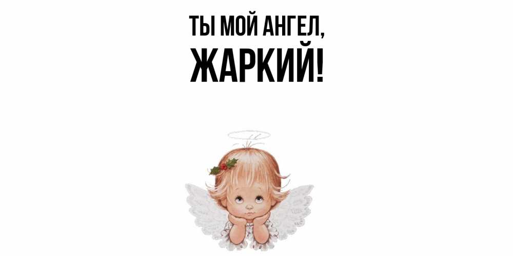Открытка  для любимых и родных. жаркий, Ты мой ангел  