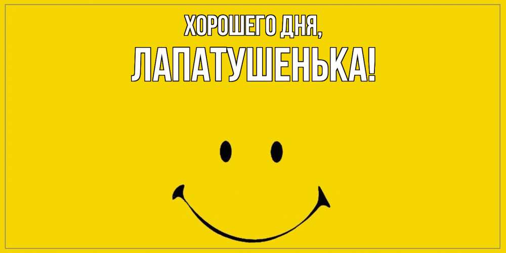 Открытка  для любимых и родных. лапатушенька, Хорошего дня  