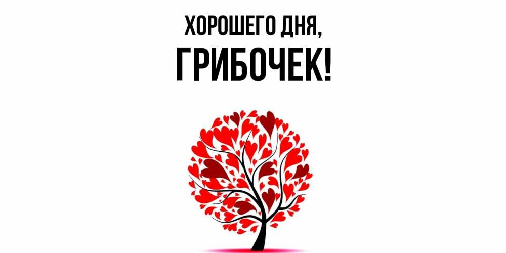 Открытка  для любимых и родных. грибочек, Хорошего дня  
