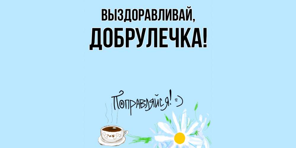 Открытка  для любимых и родных. добрулечка, Выздоравливай  