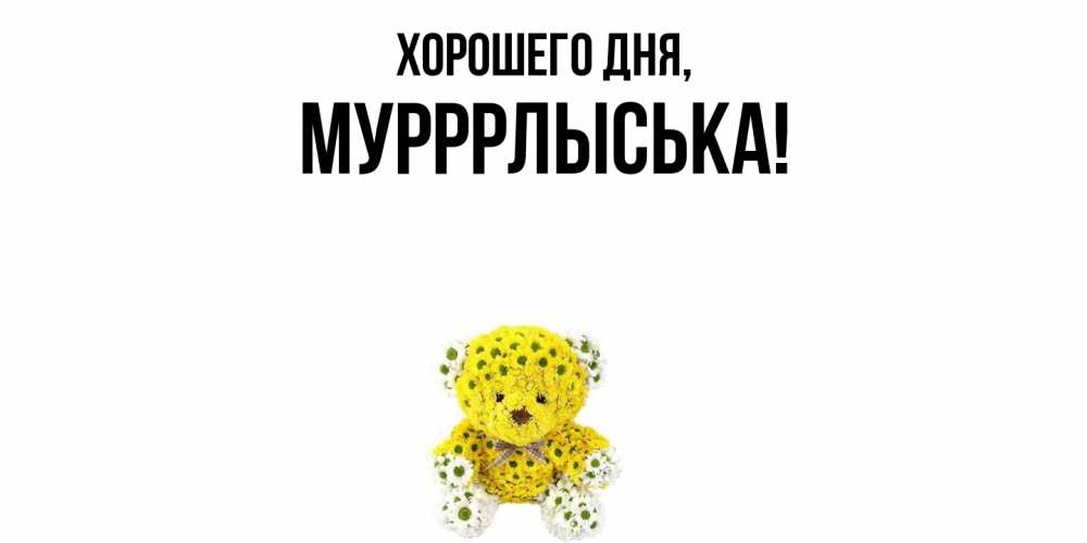 Открытка  для любимых и родных. мурррлыська, Хорошего дня  