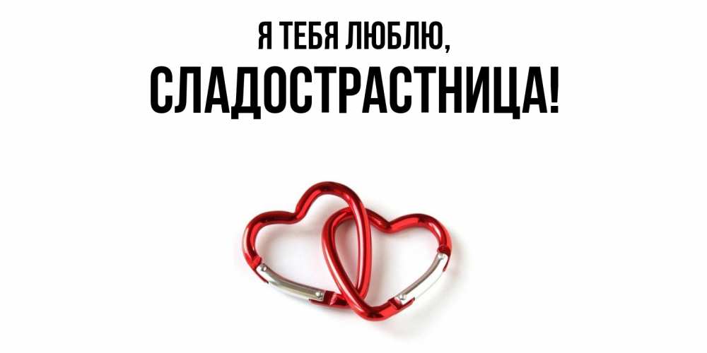 Открытка  для любимых и родных. сладострастница, Я тебя люблю  