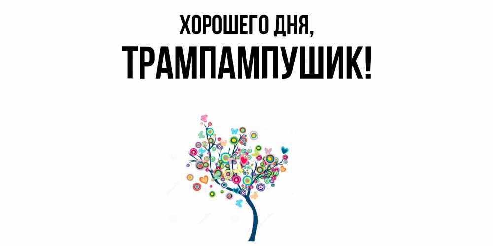 Открытка  для любимых и родных. трампампушик, Хорошего дня  