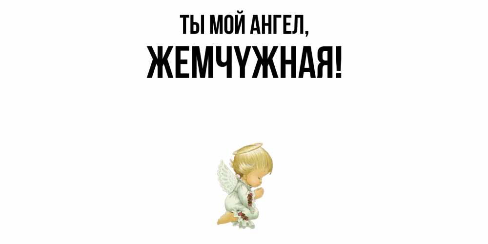 Открытка  для любимых и родных. жемчyжная, Ты мой ангел  