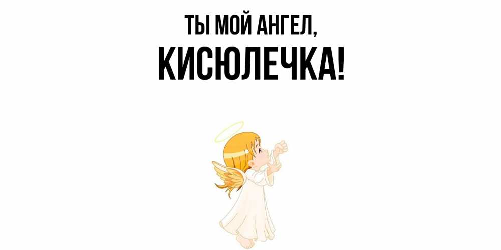 Открытка  для любимых и родных. кисюлечка, Ты мой ангел  