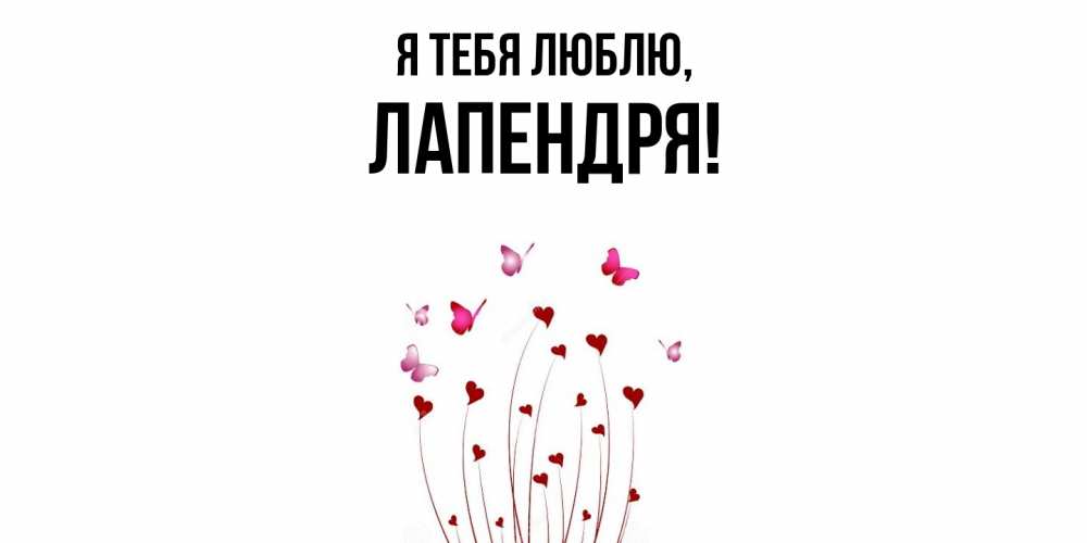 Открытка  для любимых и родных. лапендря, Я тебя люблю  