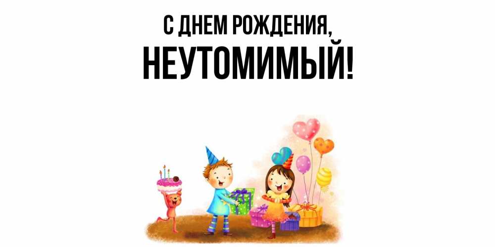Открытка  для любимых и родных. неутомимый, С днем рождения  