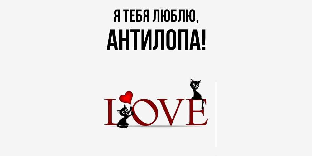 Открытка  для любимых и родных. антилопа, Я тебя люблю  