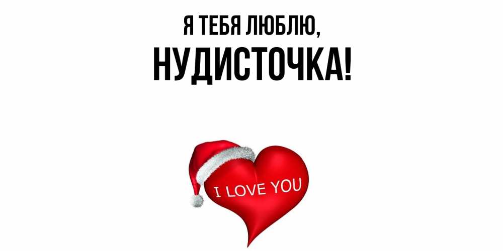 Открытка  для любимых и родных. нудисточка, Я тебя люблю  