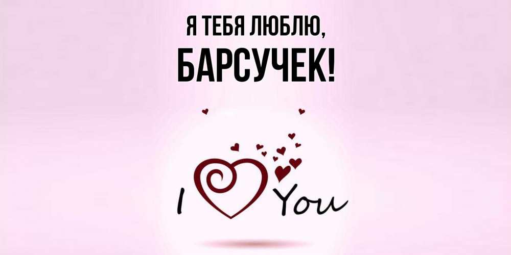 Открытка  для любимых и родных. барсучек, Я тебя люблю  