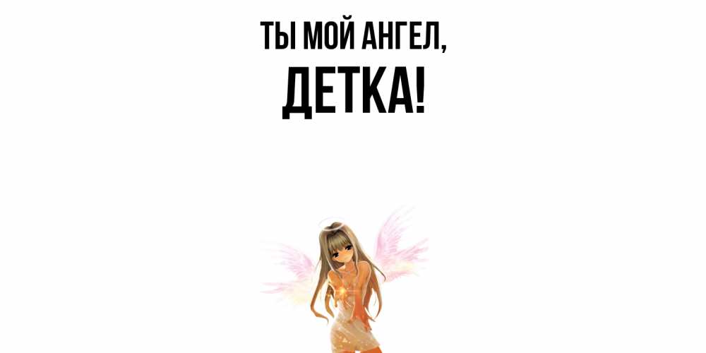 Открытка  для любимых и родных. детка, Ты мой ангел  