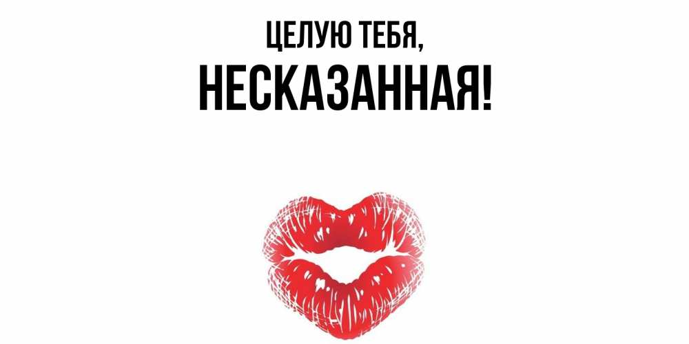 Открытка  для любимых и родных. несказанная, Целую тебя  