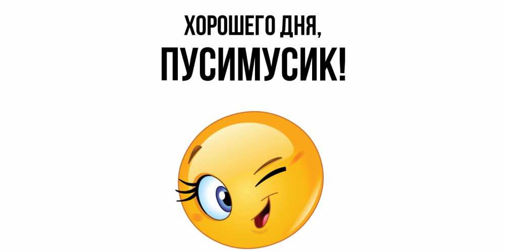 Открытка  для любимых и родных. пусимусик, Хорошего дня  