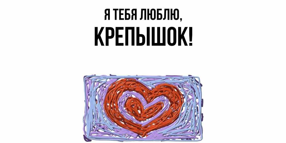 Открытка  для любимых и родных. крепышок, Я тебя люблю  
