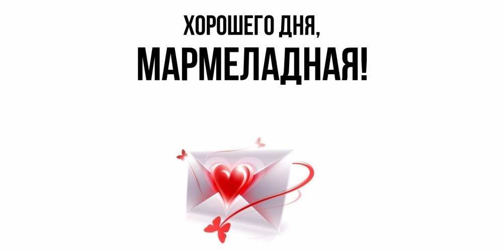 Открытка  для любимых и родных. мармеладная, Хорошего дня  