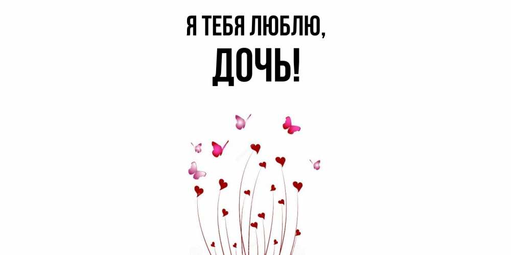 Открытка  для любимых и родных. Дочь, Я тебя люблю  