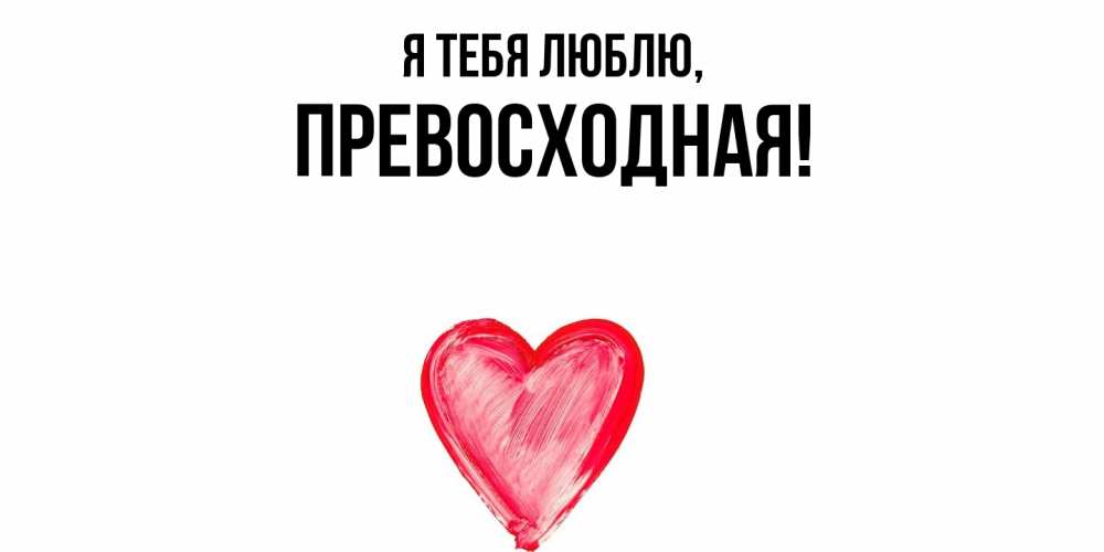 Открытка  для любимых и родных. пpевосходная, Я тебя люблю  