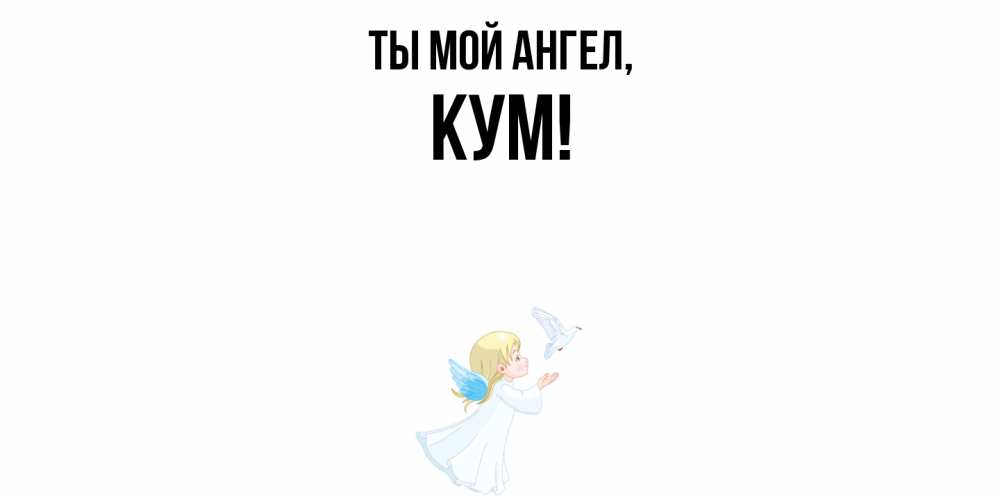 Открытка  для любимых и родных. Кум, Ты мой ангел  