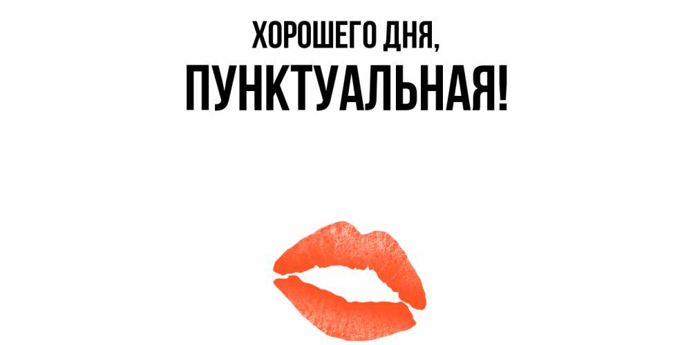 Открытка  для любимых и родных. пунктуальная, Хорошего дня  