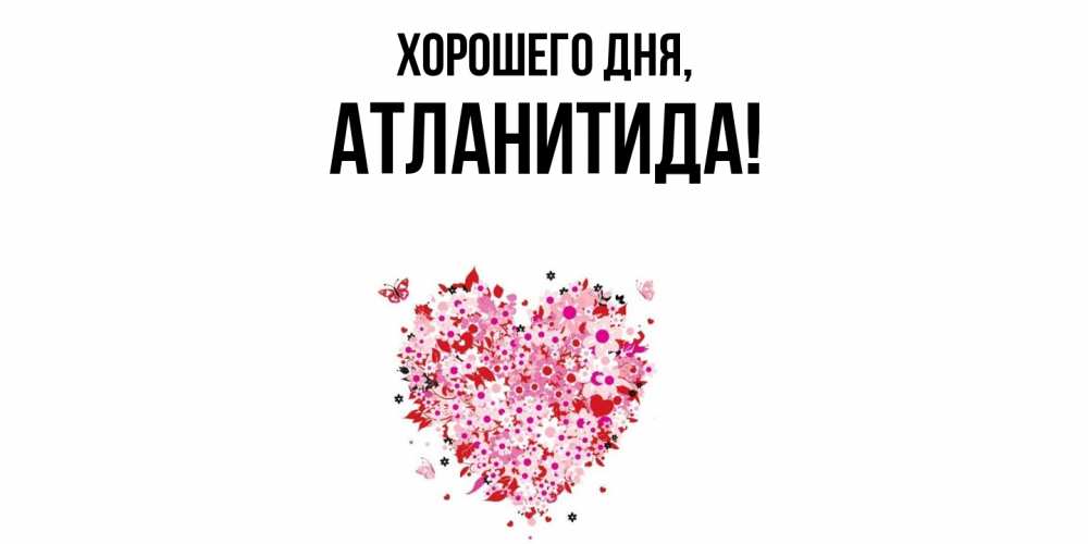 Открытка  для любимых и родных. атланитида, Хорошего дня  