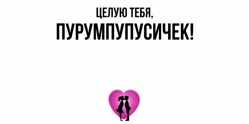 Открытка  для любимых и родных. пурумпупусичек, Целую тебя  