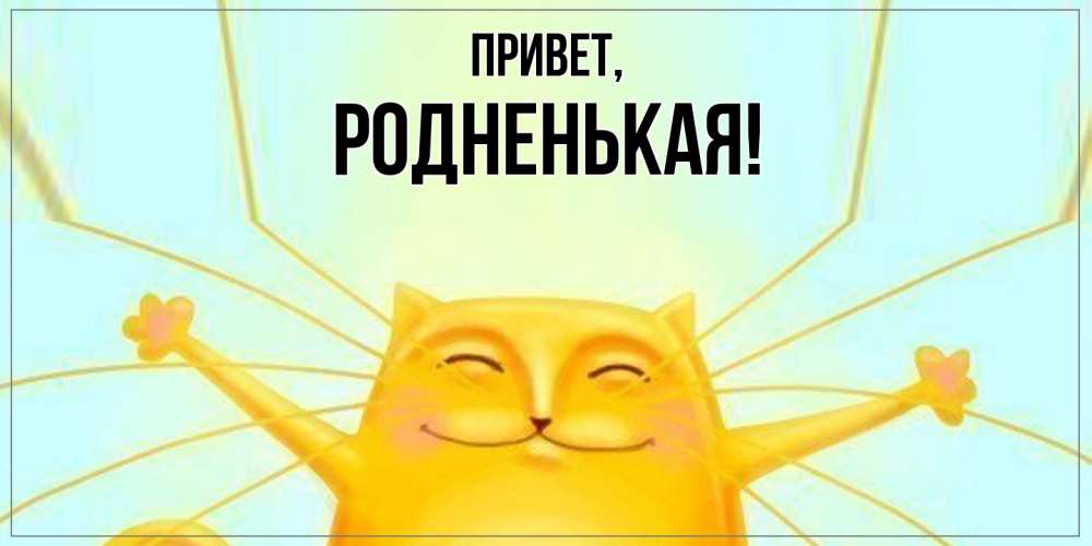 Открытка  для любимых и родных. родненькая, Привет  