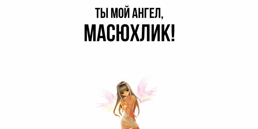 Открытка с именем, масюхлик, Ты мой ангел