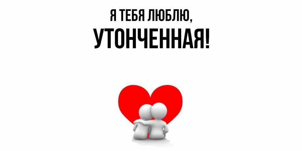 Открытка  для любимых и родных. утонченная, Я тебя люблю  