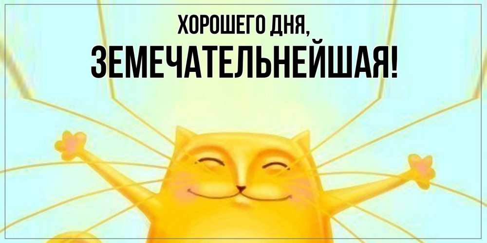 Открытка  для любимых и родных. земечательнейшая, Хорошего дня  