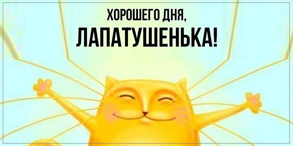 Открытка  для любимых и родных. лапатушенька, Хорошего дня  