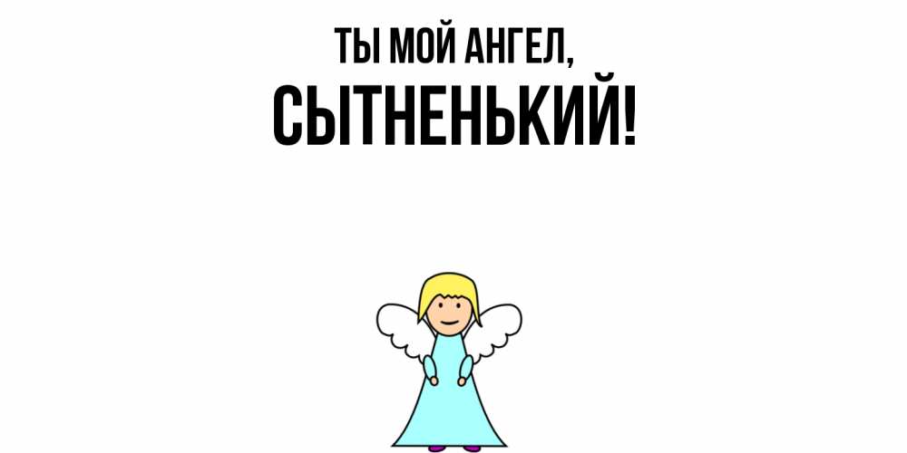 Открытка  для любимых и родных. сытненький, Ты мой ангел  