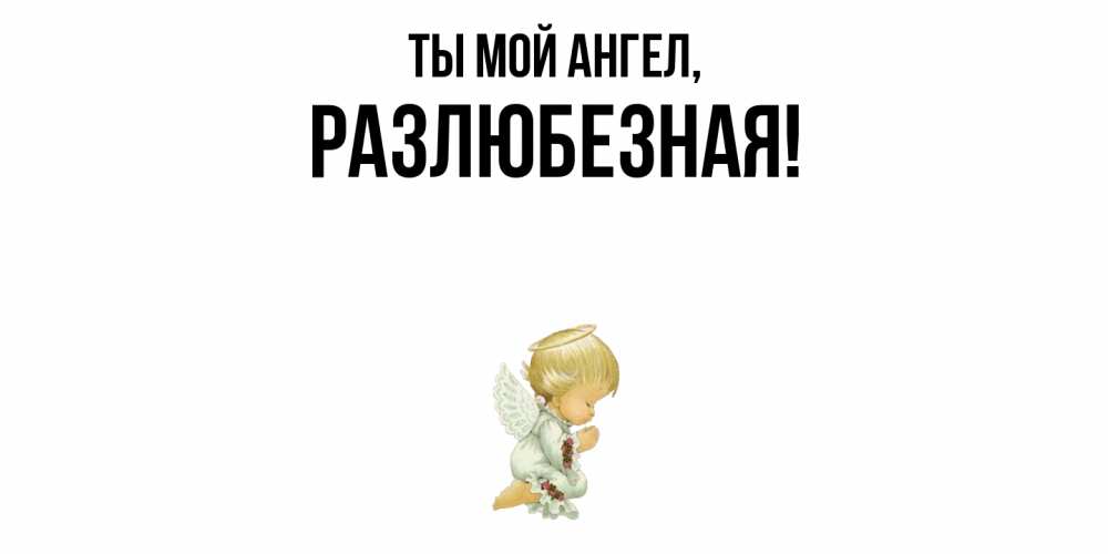 Открытка  для любимых и родных. разлюбезная, Ты мой ангел  