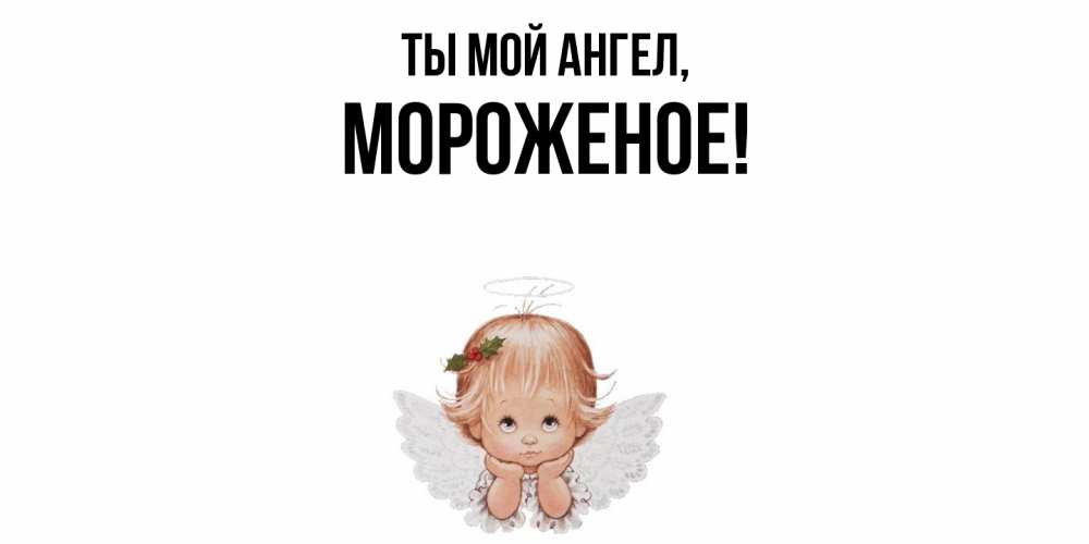 Открытка  для любимых и родных. мороженое, Ты мой ангел  