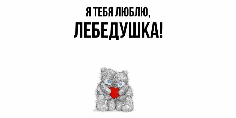 Открытка  для любимых и родных. лебедушка, Я тебя люблю  