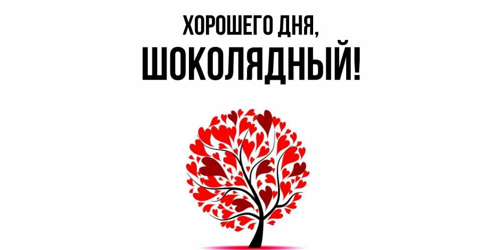 Открытка  для любимых и родных. шoколядный, Хорошего дня  