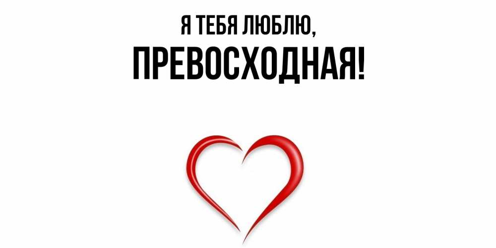 Открытка  для любимых и родных. пpевосходная, Я тебя люблю  