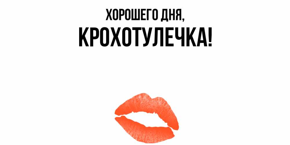 Открытка  для любимых и родных. крохотулечка, Хорошего дня  