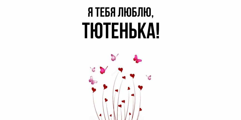 Открытка  для любимых и родных. тютенька, Я тебя люблю  