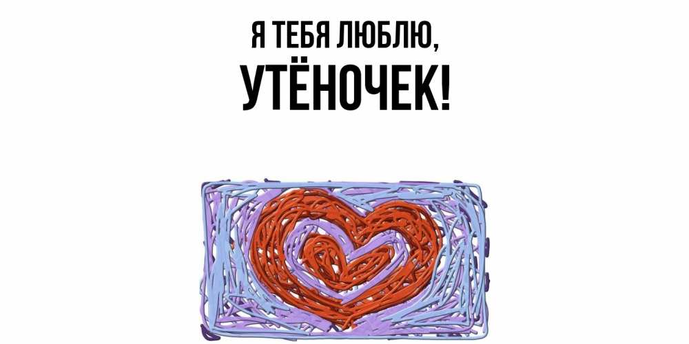 Открытка  для любимых и родных. утёночек, Я тебя люблю  