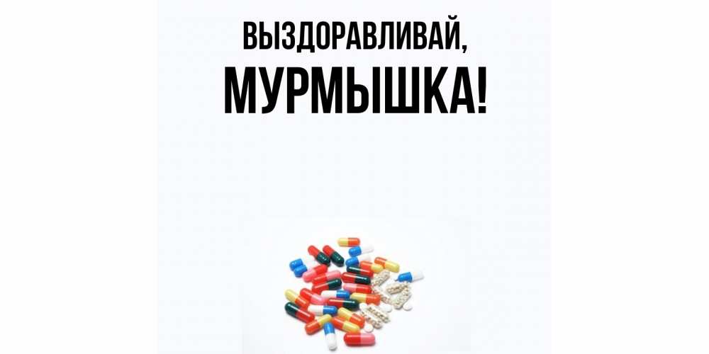 Открытка  для любимых и родных. мурмышка, Выздоравливай  