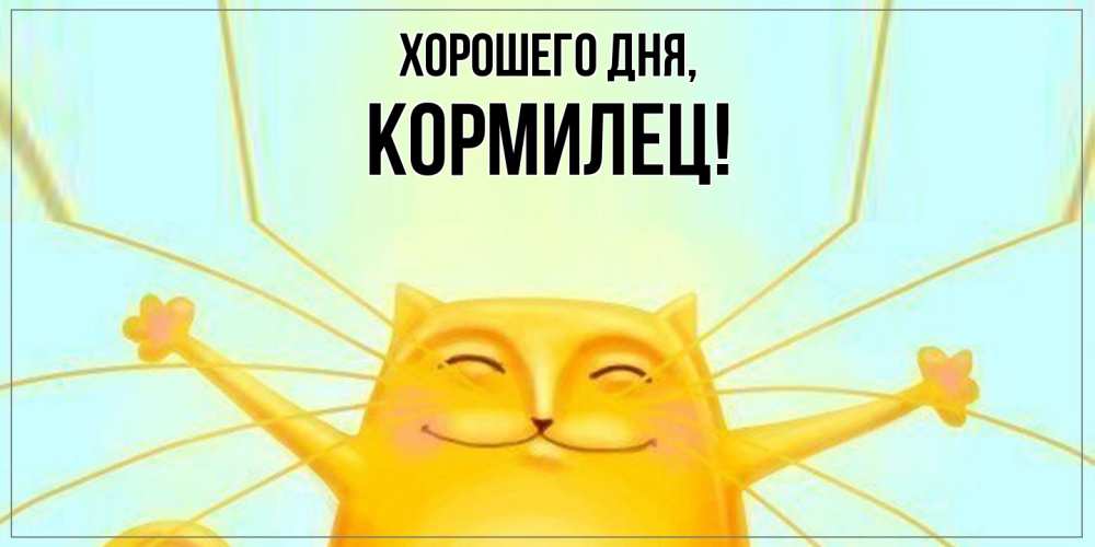 Открытка  для любимых и родных. кормилец, Хорошего дня  