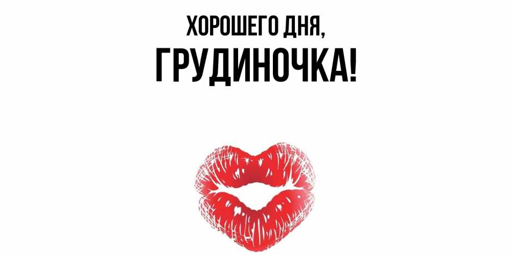 Открытка  для любимых и родных. грудиночка, Хорошего дня  