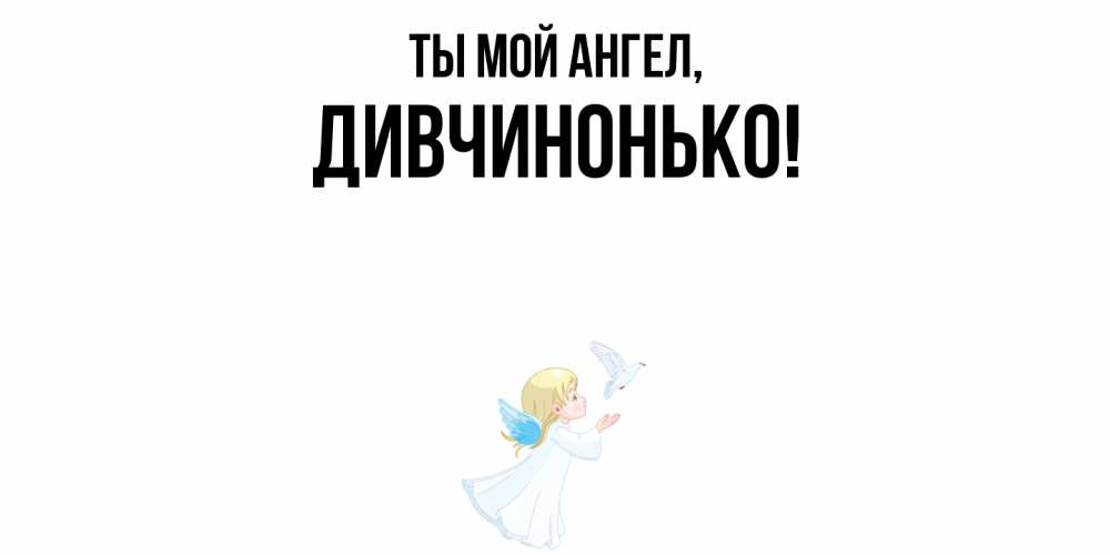 Открытка  для любимых и родных. дивчинонько, Ты мой ангел  