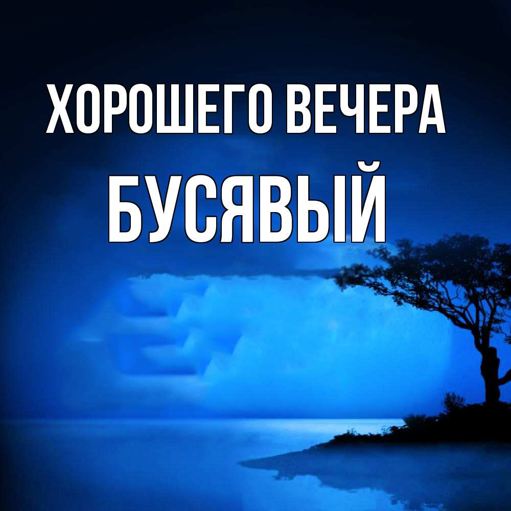 Открытка  для любимых и родных. бусявый, Хорошего вечера  