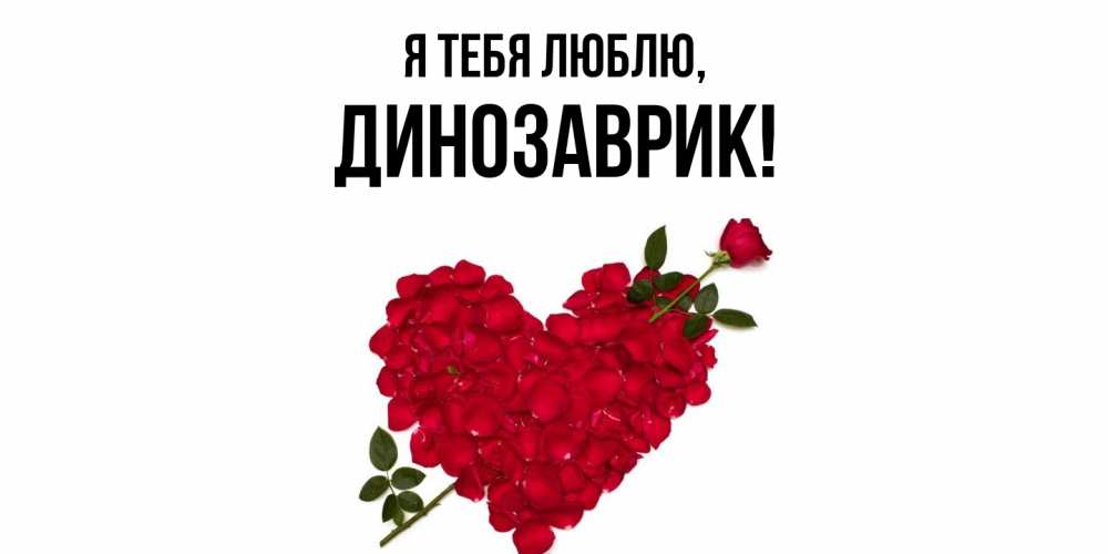 Открытка  для любимых и родных. динозаврик, Я тебя люблю  