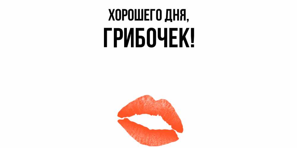 Открытка  для любимых и родных. грибочек, Хорошего дня  