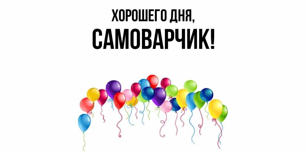 Открытка  для любимых и родных. самоварчик, Хорошего дня  