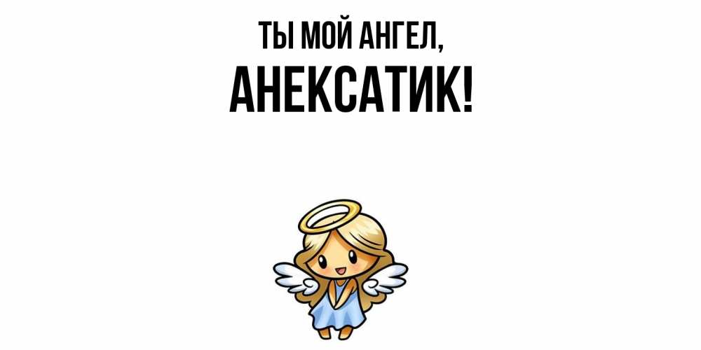 Открытка  для любимых и родных. анексатик, Ты мой ангел  