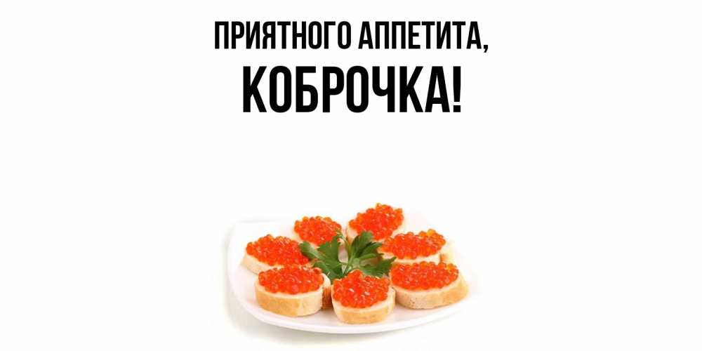 Открытка  для любимых и родных. коброчка, Приятного аппетита  