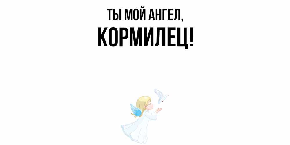 Открытка  для любимых и родных. кормилец, Ты мой ангел  